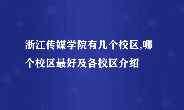 浙江传媒学院有几个校区,哪个校区最好及各校区介绍