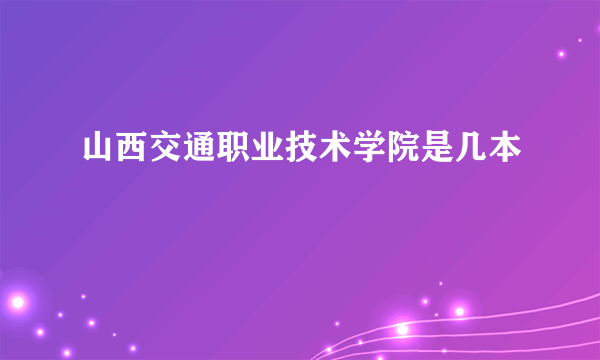 山西交通职业技术学院是几本