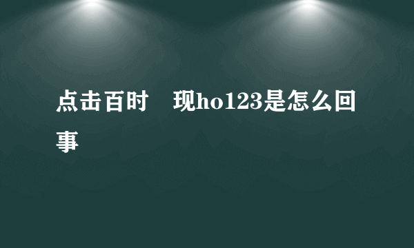 点击百时岀现ho123是怎么回事