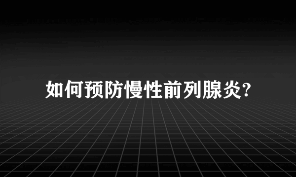 如何预防慢性前列腺炎?