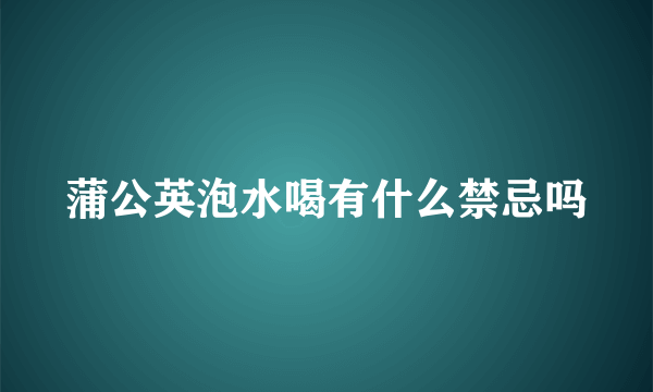 蒲公英泡水喝有什么禁忌吗