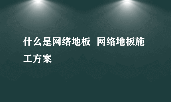 什么是网络地板  网络地板施工方案