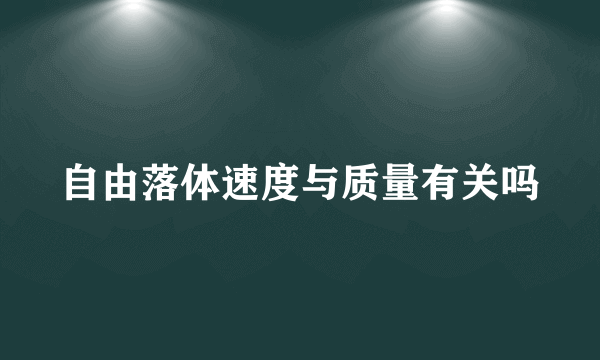 自由落体速度与质量有关吗