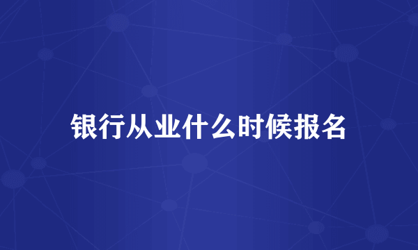 银行从业什么时候报名