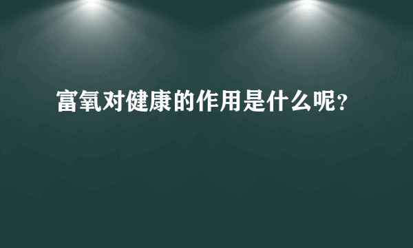 富氧对健康的作用是什么呢？