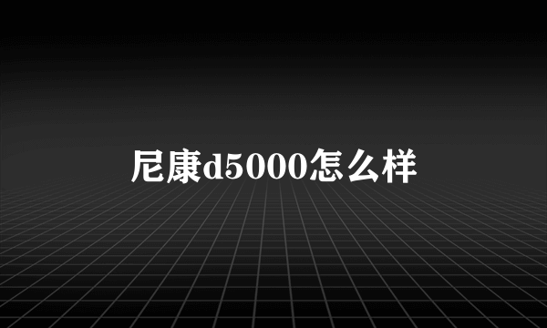 尼康d5000怎么样