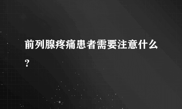 前列腺疼痛患者需要注意什么？