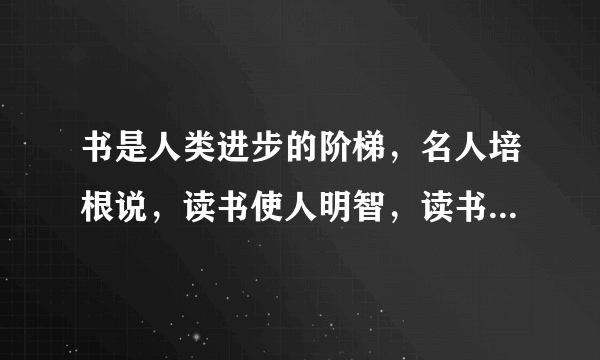 书是人类进步的阶梯，名人培根说，读书使人明智，读书使人聪慧