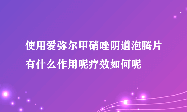 使用爱弥尔甲硝唑阴道泡腾片有什么作用呢疗效如何呢