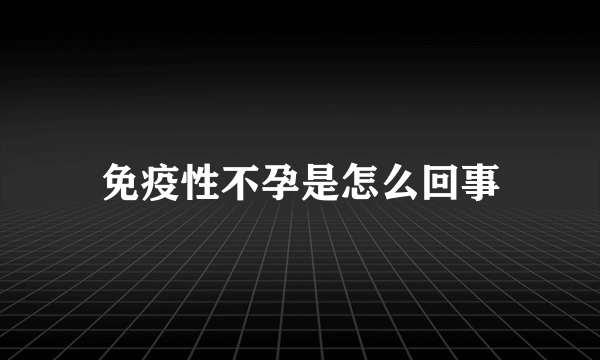 免疫性不孕是怎么回事