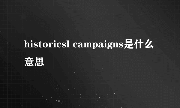 historicsl campaigns是什么意思