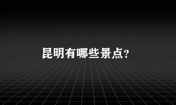 昆明有哪些景点？