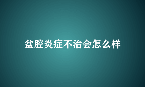 盆腔炎症不治会怎么样