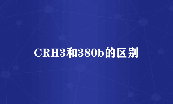 CRH3和380b的区别