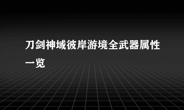 刀剑神域彼岸游境全武器属性一览