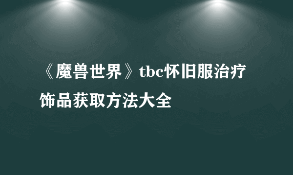 《魔兽世界》tbc怀旧服治疗饰品获取方法大全