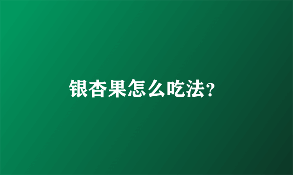 银杏果怎么吃法？