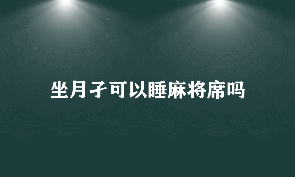 坐月孑可以睡麻将席吗