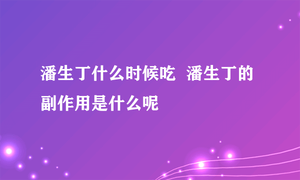 潘生丁什么时候吃  潘生丁的副作用是什么呢