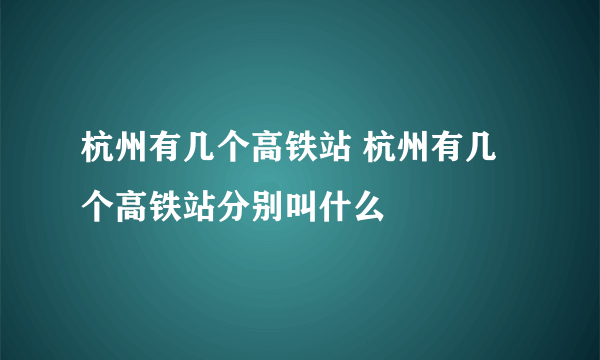 杭州有几个高铁站 杭州有几个高铁站分别叫什么