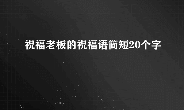 祝福老板的祝福语简短20个字