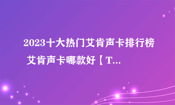 2023十大热门艾肯声卡排行榜 艾肯声卡哪款好【TOP榜】