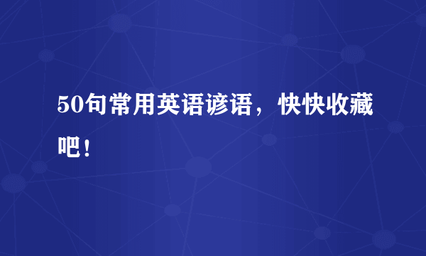 50句常用英语谚语，快快收藏吧！