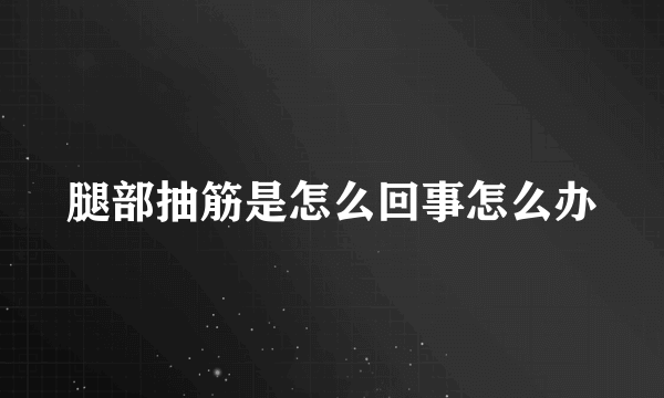 腿部抽筋是怎么回事怎么办