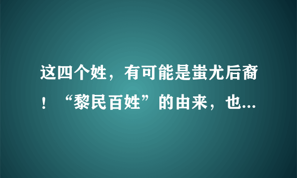 这四个姓，有可能是蚩尤后裔！“黎民百姓”的由来，也与蚩尤有关