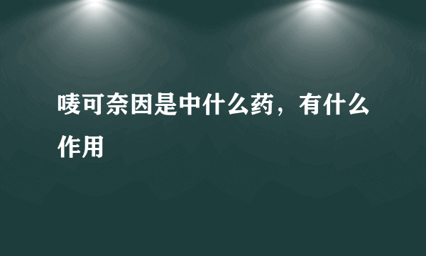 唛可奈因是中什么药，有什么作用