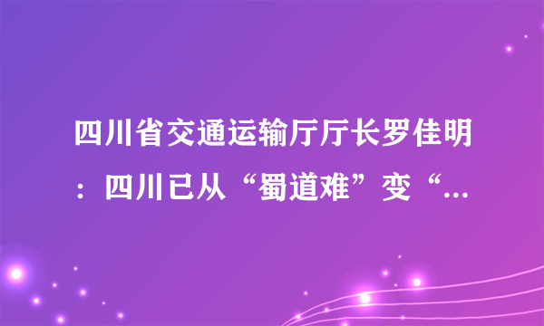 四川省交通运输厅厅长罗佳明：四川已从“蜀道难”变“蜀道通”