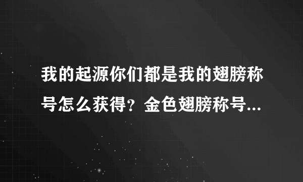 我的起源你们都是我的翅膀称号怎么获得？金色翅膀称号获取攻略[多图]