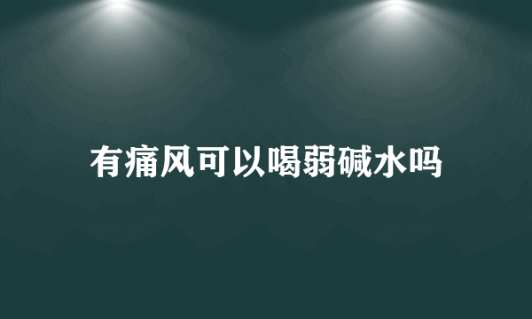 有痛风可以喝弱碱水吗