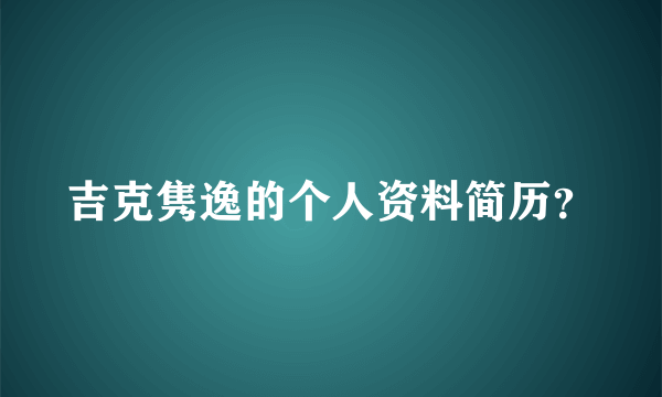 吉克隽逸的个人资料简历？