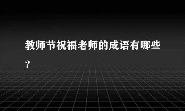 教师节祝福老师的成语有哪些？