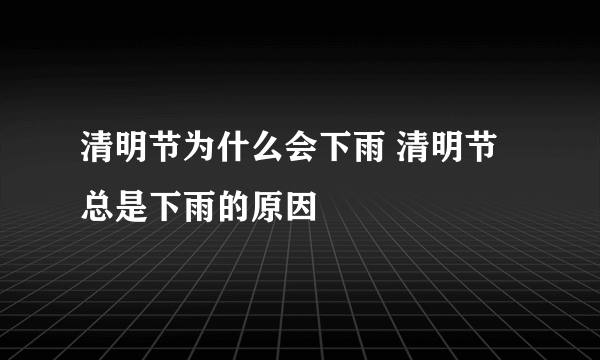 清明节为什么会下雨 清明节总是下雨的原因