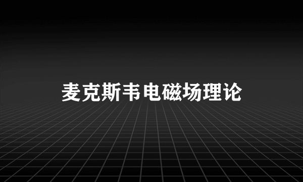 麦克斯韦电磁场理论