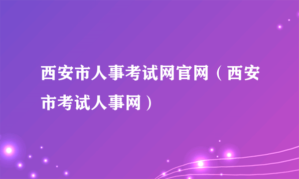 西安市人事考试网官网（西安市考试人事网）