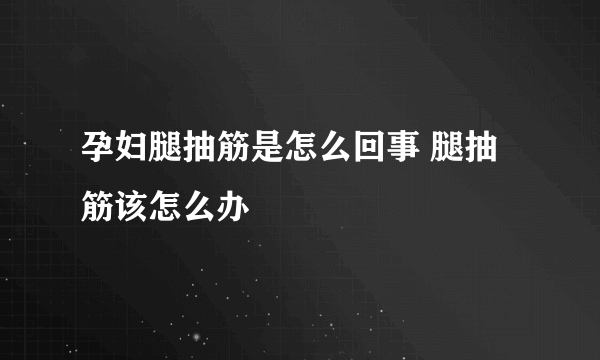 孕妇腿抽筋是怎么回事 腿抽筋该怎么办