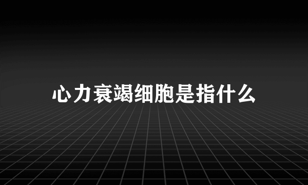 心力衰竭细胞是指什么