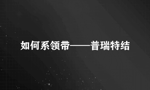 如何系领带——普瑞特结