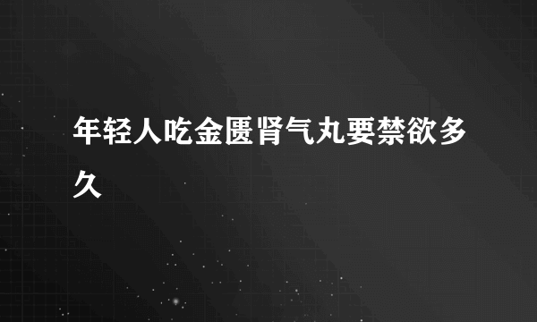 年轻人吃金匮肾气丸要禁欲多久