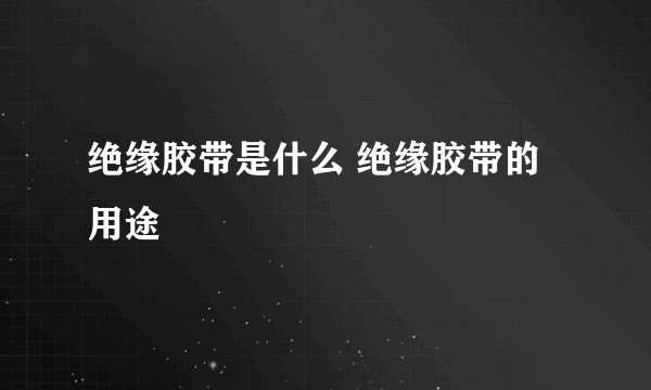 绝缘胶带是什么 绝缘胶带的用途