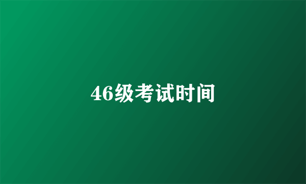 46级考试时间