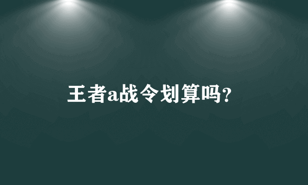 王者a战令划算吗？