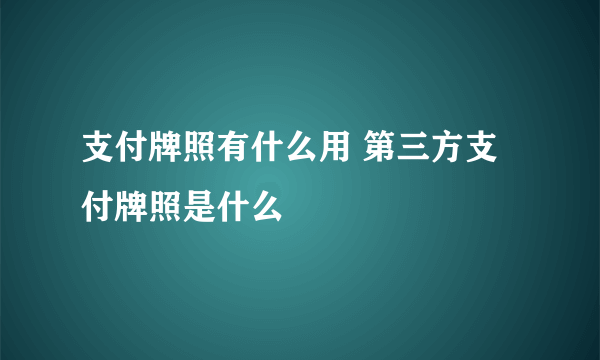 支付牌照有什么用 第三方支付牌照是什么