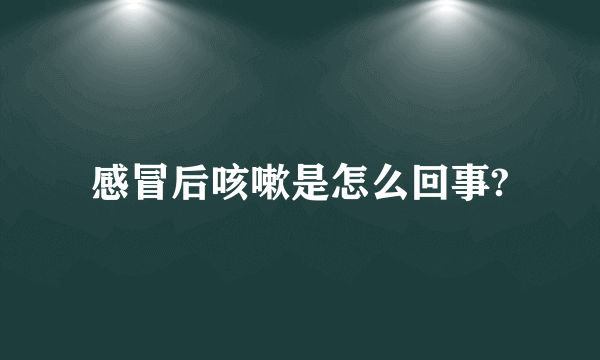 感冒后咳嗽是怎么回事?