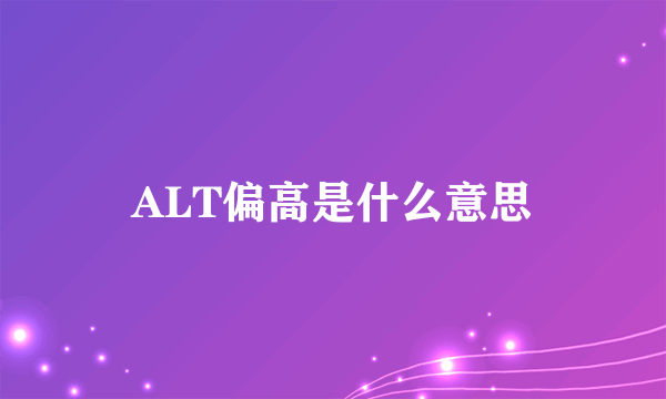 ALT偏高是什么意思