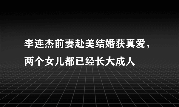 李连杰前妻赴美结婚获真爱，两个女儿都已经长大成人