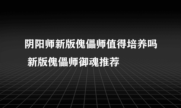 阴阳师新版傀儡师值得培养吗 新版傀儡师御魂推荐